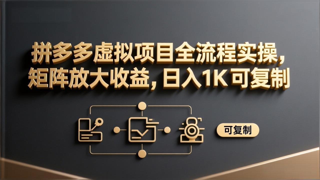 拼多多虚拟项目全流程实操，矩阵放大收益，日入 1K 可复制网赚库-项目库-轻创网-中创网-福缘网-冒泡网-资源之家-魔方项目库网赚库
