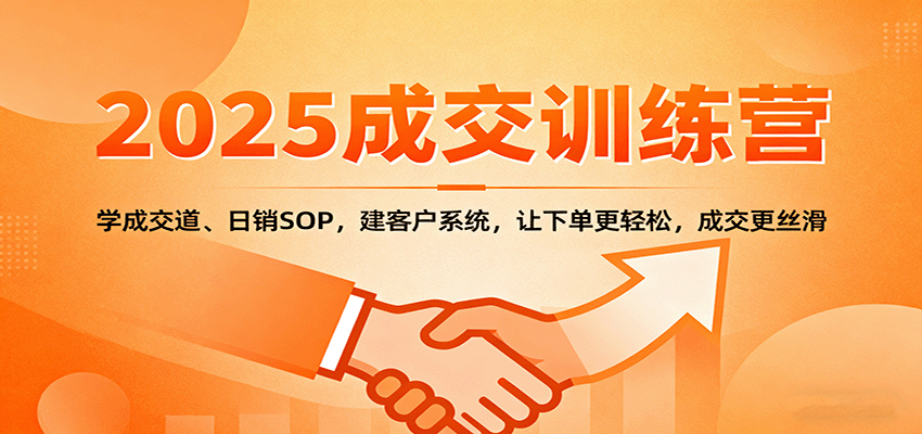 2025成交实战训练营：学成交道、日销SOP，建客户系统，让下单更轻松，成交更丝滑网赚库-项目库-轻创网-中创网-福缘网-冒泡网-资源之家-魔方项目库网赚库