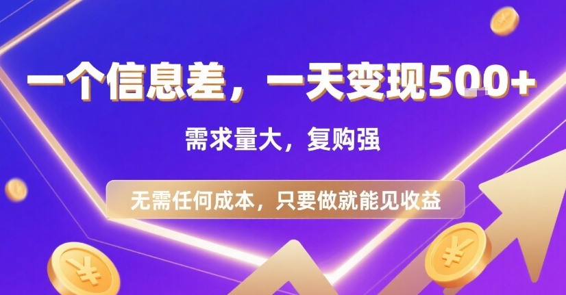一个信息差，一天变现5张+，需求量大，复购强，无需任何成本，只要做就能见收益【揭秘】网赚库-项目库-轻创网-中创网-福缘网-冒泡网-资源之家-魔方项目库网赚库