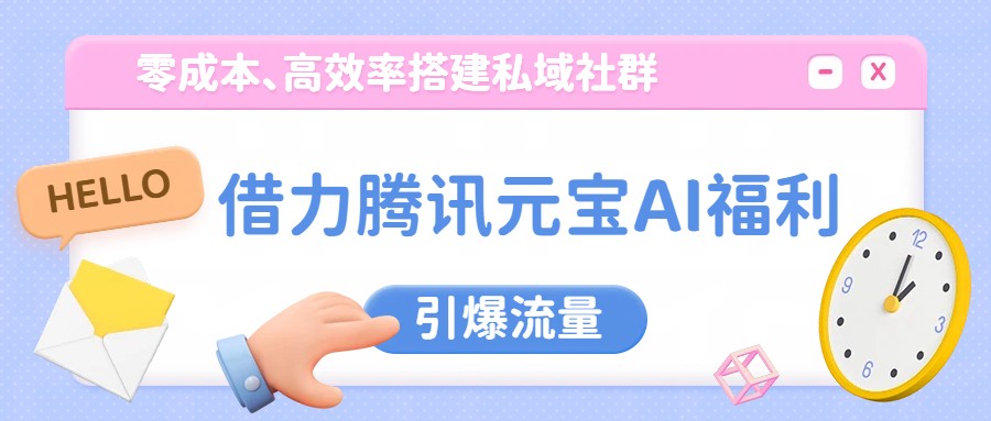 借力腾讯元宝AI福利，零成本、高效率搭建私域社群，引爆流量网赚库-项目库-轻创网-中创网-福缘网-冒泡网-资源之家-魔方项目库网赚库