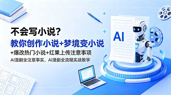 不会写小说？教你创作小说+梦境变小说+爆改热门小说+红果上传注意事项，AI漫剧全流程实战教学网赚库-项目库-轻创网-中创网-福缘网-冒泡网-资源之家-魔方项目库网赚库