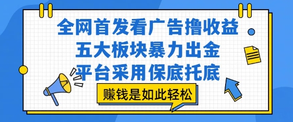 全网首发看广告撸收益，五大板块暴力出金，平台采用保底托底，挣钱是如此轻松作【揭秘】网赚库-项目库-轻创网-中创网-福缘网-冒泡网-资源之家-魔方项目库网赚库