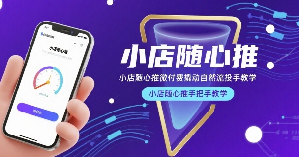 小店随心推微付费撬动自然流投手教学，小店随心推手把手教学网赚库-项目库-轻创网-中创网-福缘网-冒泡网-资源之家-魔方项目库网赚库