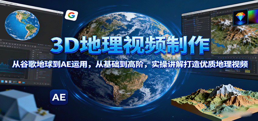 3D地理视频制作，从谷歌地球到AE运用，从基础到高阶，实操讲解打造优质地理视频网赚库-项目库-轻创网-中创网-福缘网-冒泡网-资源之家-魔方项目库网赚库