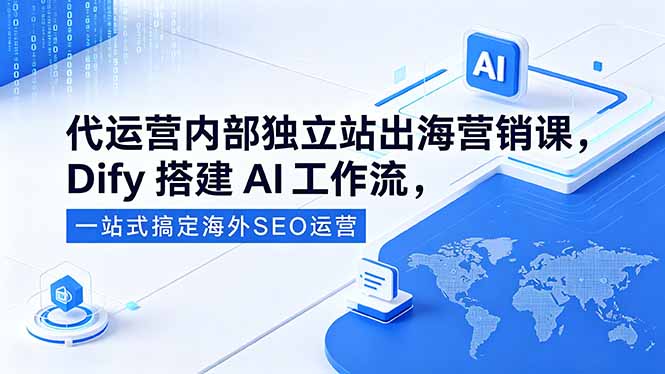 代运营内部独立站出海营销课,Dify搭建AI工作流,一站式搞定海外SEO运营网赚库-项目库-轻创网-中创网-福缘网-冒泡网-资源之家-魔方项目库网赚库