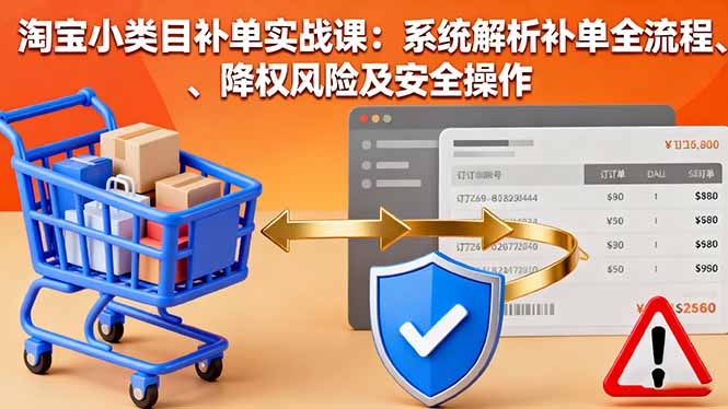 淘宝小类目补单实战课：系统解析补单全流程、降权风险及安全操作网赚库-项目库-轻创网-中创网-福缘网-冒泡网-资源之家-魔方项目库网赚库