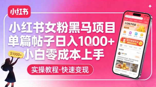 小红书女粉黑马项目，单篇帖子日入1k+，小白零成本上手网赚库-项目库-轻创网-中创网-福缘网-冒泡网-资源之家-魔方项目库网赚库