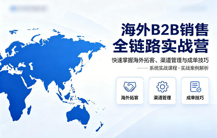 海外B2B销售全链路实战营,快速掌握海外拓客、渠道管理与成单技巧网赚库-项目库-轻创网-中创网-福缘网-冒泡网-资源之家-魔方项目库网赚库