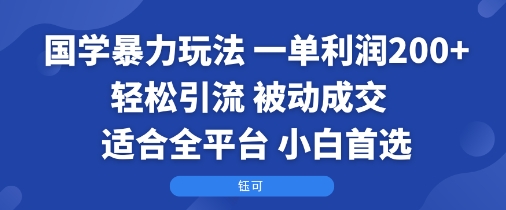 国学暴力玩法：一单利润2张+轻松引流 被动成交 适合全平台 小白首选网赚库-项目库-轻创网-中创网-福缘网-冒泡网-资源之家-魔方项目库网赚库