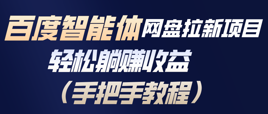 百度智能体网盘拉新项目,轻松躺赚收益(手把手教程网赚库-项目库-轻创网-中创网-福缘网-冒泡网-资源之家-魔方项目库网赚库