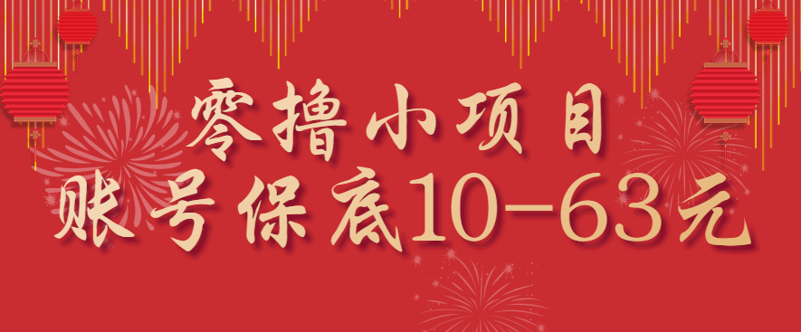 零撸小项目，一个账号保底10-63元，适合新手小白操作，能多账号领低保网赚库-项目库-轻创网-中创网-福缘网-冒泡网-资源之家-魔方项目库网赚库