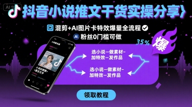 抖音小说推文干货实操分享，混剪+AI图片卡特效爆量全流程，0粉丝0门槛可做网赚库-项目库-轻创网-中创网-福缘网-冒泡网-资源之家-魔方项目库网赚库