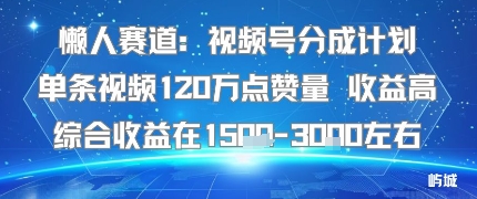 懒人赛道：视频号分成计划单条视频120W点赞量 收益高综合收益在1.5K左右网赚库-项目库-轻创网-中创网-福缘网-冒泡网-资源之家-魔方项目库网赚库