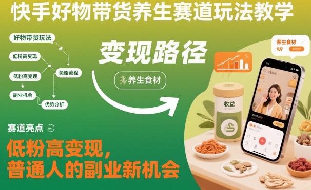 快手好物带货养生赛道玩法教学，低粉高变现，普通人的副业新机会网赚库-项目库-轻创网-中创网-福缘网-冒泡网-资源之家-魔方项目库网赚库