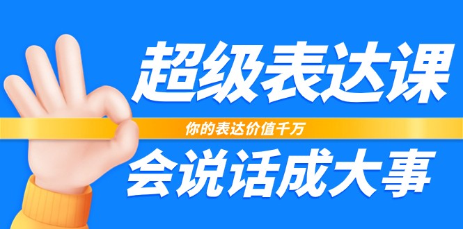 超级表达课，你的表达价值千万，会说话成大事（17节课）网赚库-项目库-轻创网-中创网-福缘网-冒泡网-资源之家-魔方项目库网赚库