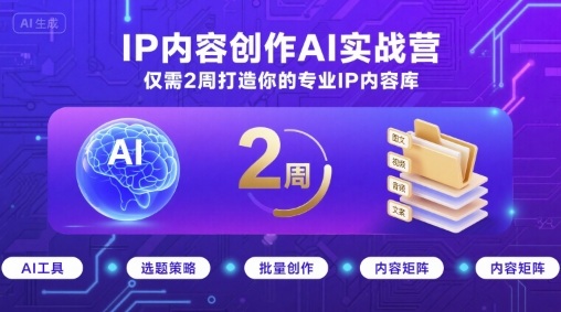 IP内容创作AI实战营，仅需2周打造你的专业IP内容库网赚库-项目库-轻创网-中创网-福缘网-冒泡网-资源之家-魔方项目库网赚库