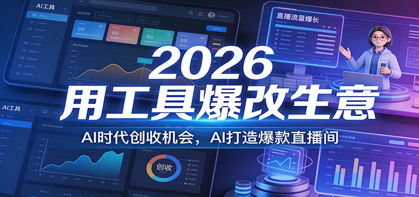 2026用工具爆改生意，AI时代创收机会，AI打造爆款直播间网赚库-项目库-轻创网-中创网-福缘网-冒泡网-资源之家-魔方项目库网赚库