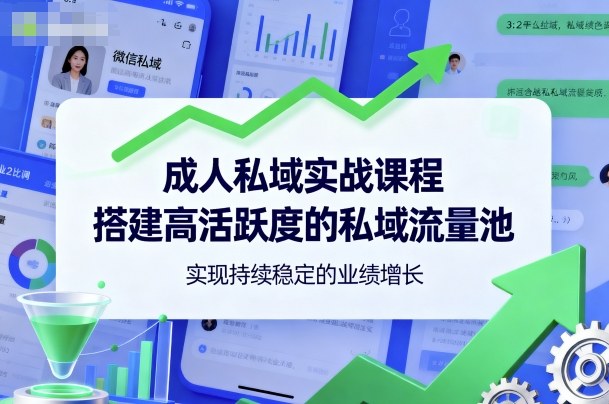 成人私域实战课程，搭建高活跃度的私域流量池，实现持续稳定的业绩增长网赚库-项目库-轻创网-中创网-福缘网-冒泡网-资源之家-魔方项目库网赚库