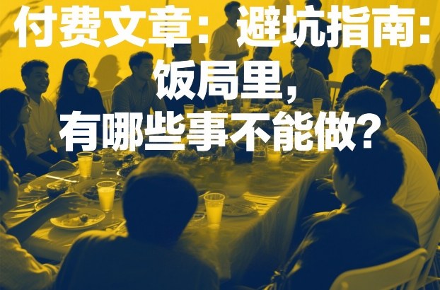 付费文章：避坑指南：饭局里，有哪些事不能做？网赚库-项目库-轻创网-中创网-福缘网-冒泡网-资源之家-魔方项目库网赚库