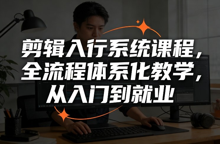 剪辑入行系统课程，全流程体系化教学，从入门到就业网赚库-项目库-轻创网-中创网-福缘网-冒泡网-资源之家-魔方项目库网赚库