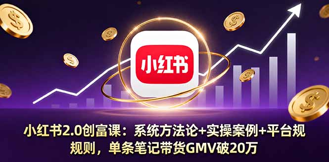 小红书2.0创富课：系统方法论+实操案例+平台规则，单条笔记带货GMV破20万网赚库-项目库-轻创网-中创网-福缘网-冒泡网-资源之家-魔方项目库网赚库