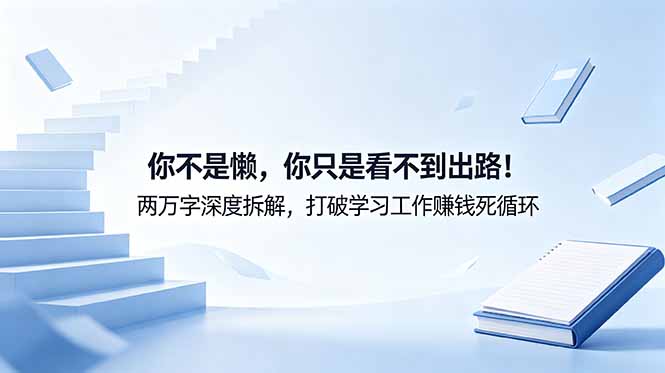 付费文章:你不是懒,你只是看不到出路!两万字深度拆解,打破学习工作赚钱死循环网赚库-项目库-轻创网-中创网-福缘网-冒泡网-资源之家-魔方项目库网赚库