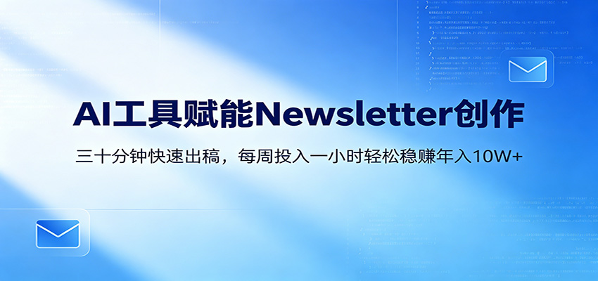AI赋能Newsletter变现课:30分钟出内容,每周1小时年入10W+网赚库-项目库-轻创网-中创网-福缘网-冒泡网-资源之家-魔方项目库网赚库