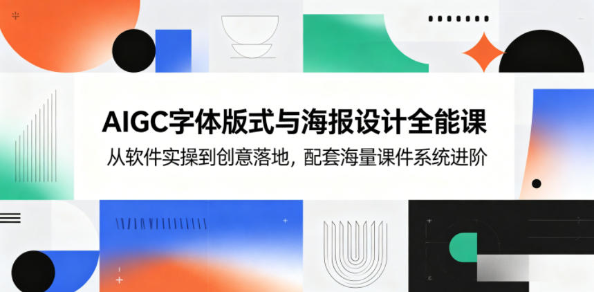 AIGC字体版式与海报设计全能课,从软件实操到创意落地,配套海量课件系统进阶网赚库-项目库-轻创网-中创网-福缘网-冒泡网-资源之家-魔方项目库网赚库