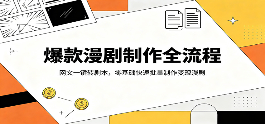 爆款漫剧制作全流程：网文一键转剧本，零基础快速批量制作变现漫剧网赚库-项目库-轻创网-中创网-福缘网-冒泡网-资源之家-魔方项目库网赚库