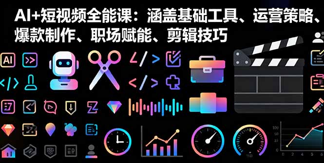 AI+短视频全能课：涵盖基础工具、运营策略、爆款制作、职场赋能、剪辑技巧网赚库-项目库-轻创网-中创网-福缘网-冒泡网-资源之家-魔方项目库网赚库