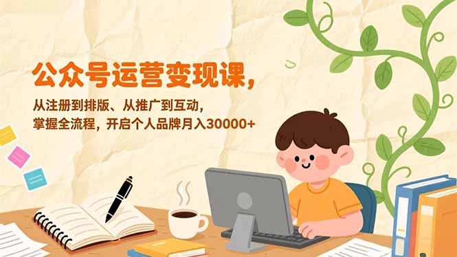 公众号运营变现课,从注册到排版、从推广到互动,掌握全流程,开启个人品牌月入30000+网赚库-项目库-轻创网-中创网-福缘网-冒泡网-资源之家-魔方项目库网赚库