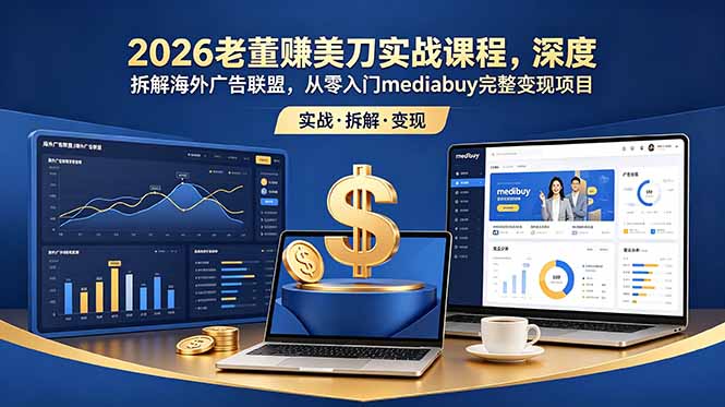 2026老董赚美刀实战课程，深度拆解海外广告联盟，从零入门mediabuy完整变现项目网赚库-项目库-轻创网-中创网-福缘网-冒泡网-资源之家-魔方项目库网赚库