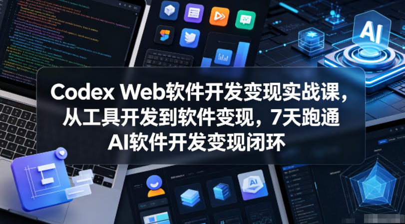 Codex Web软件开发变现实战课,从工具开发到软件变现,7天跑通AI软件开发变现闭环网赚库-项目库-轻创网-中创网-福缘网-冒泡网-资源之家-魔方项目库网赚库