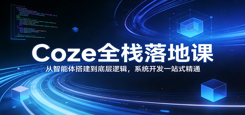 Coze全栈落地课：从智能体搭建到底层逻辑 ，系统开发一站式精通网赚库-项目库-轻创网-中创网-福缘网-冒泡网-资源之家-魔方项目库网赚库