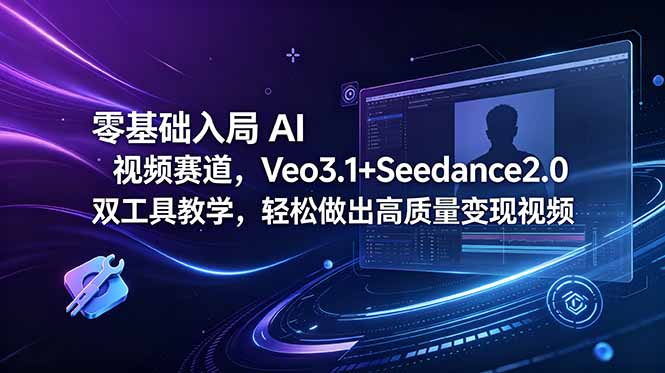 零基础入局 AI 视频赛道,Veo3.1+Seedance2.0 双工具教学,轻松做出高质量变现视频网赚库-项目库-轻创网-中创网-福缘网-冒泡网-资源之家-魔方项目库网赚库