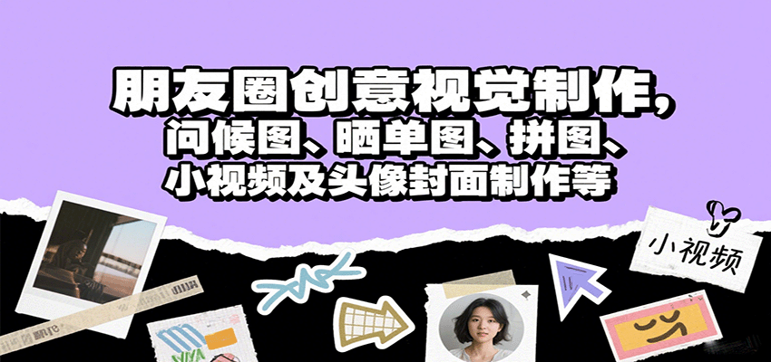 朋友圈创意视觉制作，问候图、晒单图、拼图、小视频及头像封面制作等网赚库-项目库-轻创网-中创网-福缘网-冒泡网-资源之家-魔方项目库网赚库