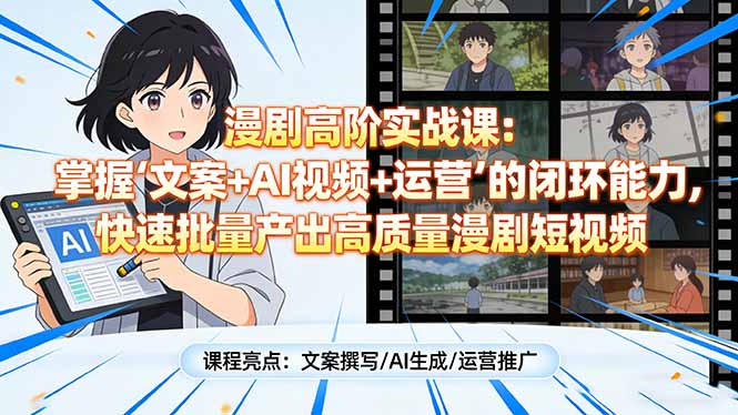 漫剧高阶实战课：掌握“文案+AI视频+运营”的闭环能力，快速批量产出高质量漫剧短视频网赚库-项目库-轻创网-中创网-福缘网-冒泡网-资源之家-魔方项目库网赚库