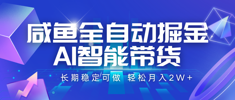 咸鱼全自动掘金，AI智能带货 长期稳定可做，轻松月入2W+网赚库-项目库-轻创网-中创网-福缘网-冒泡网-资源之家-魔方项目库网赚库