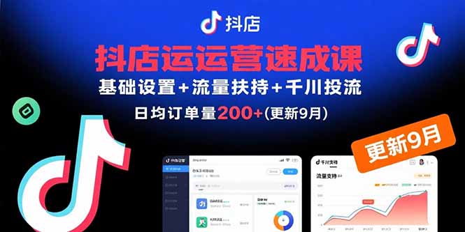 抖店运营速成课，基础设置+流量扶持+千川投流，30天日均订单200+(更新9月网赚库-项目库-轻创网-中创网-福缘网-冒泡网-资源之家-魔方项目库网赚库