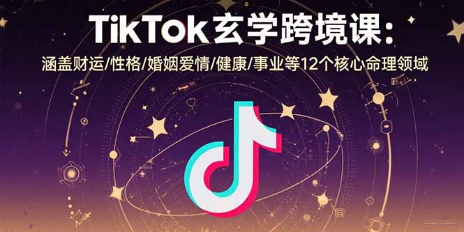 TikTok玄学跨境课：涵盖财运/性格/婚姻爱情/健康/事业等12个核心命理领域网赚库-项目库-轻创网-中创网-福缘网-冒泡网-资源之家-魔方项目库网赚库