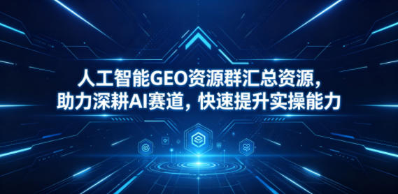 人工智能GEO资源群汇总资源,助力深耕AI赛道,快速提升实操能力网赚库-项目库-轻创网-中创网-福缘网-冒泡网-资源之家-魔方项目库网赚库
