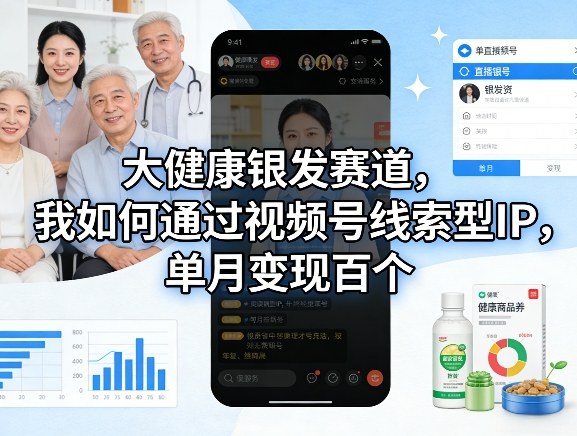 大健康银发赛道，我如何通过视频号线索型IP，单月变现百个网赚库-项目库-轻创网-中创网-福缘网-冒泡网-资源之家-魔方项目库网赚库