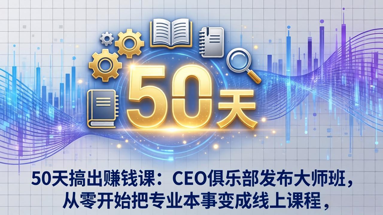 50天搞出赚钱课：CEO俱乐部发布大师班，从零开始把专业本事变成线上课程网赚库-项目库-轻创网-中创网-福缘网-冒泡网-资源之家-魔方项目库网赚库
