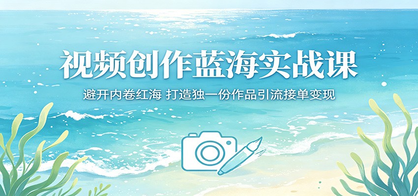 视频创作蓝海实战课：避开内卷红海，打造独一份作品引流接单变现网赚库-项目库-轻创网-中创网-福缘网-冒泡网-资源之家-魔方项目库网赚库