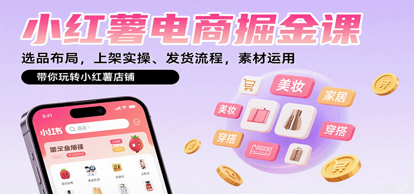 小红薯电商掘金课：选品布局，上架实操、发货流程，素材运用，带你玩转小红薯店铺网赚库-项目库-轻创网-中创网-福缘网-冒泡网-资源之家-魔方项目库网赚库