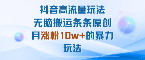 抖音高流量玩法：无脑搬运条条原创，月涨粉10w+的暴力玩法网赚库-项目库-轻创网-中创网-福缘网-冒泡网-资源之家-魔方项目库网赚库