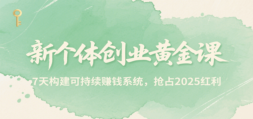 新个体创业黄金课，7天构建可持续赚钱系统，抢占2025红利网赚库-项目库-轻创网-中创网-福缘网-冒泡网-资源之家-魔方项目库网赚库