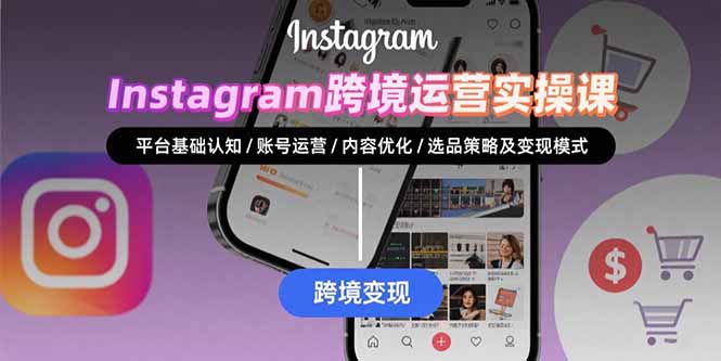 Instagram跨境运营实战：平台认知/账号运营/内容优化/选品策略及变现模式网赚库-项目库-轻创网-中创网-福缘网-冒泡网-资源之家-魔方项目库网赚库