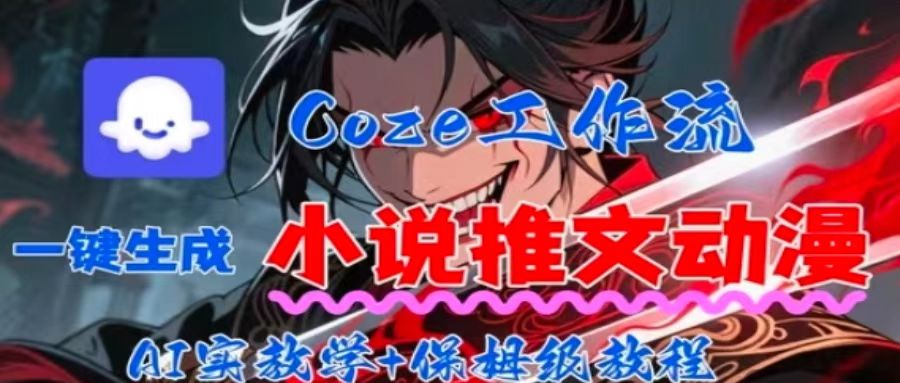 用Coze扣子工作流一键生成小说推文动漫短视频，全流程保姆级教学网赚库-项目库-轻创网-中创网-福缘网-冒泡网-资源之家-魔方项目库网赚库