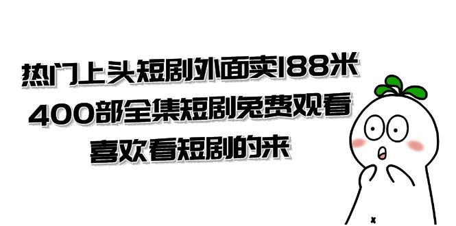 （7865期）热门上头短剧外面卖188米.400部全集短剧兔费观看.喜欢看短剧的来（共332G）网赚库-项目库-轻创网-中创网-福缘网-冒泡网-资源之家-魔方项目库网赚库
